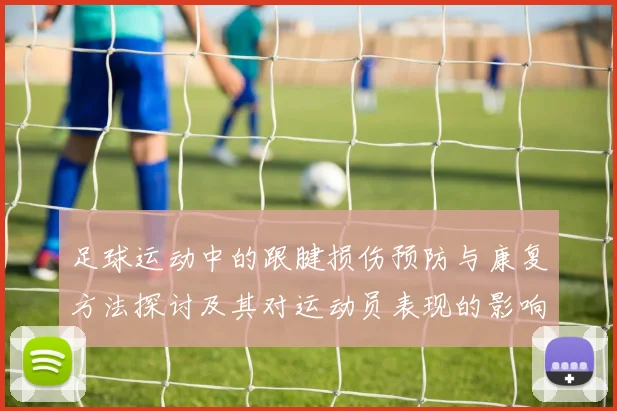 足球运动中的跟腱损伤预防与康复方法探讨及其对运动员表现的影响分析