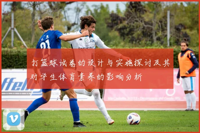 打篮球试卷的设计与实施探讨及其对学生体育素养的影响分析