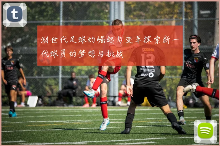 划世代足球的崛起与变革探索新一代球员的梦想与挑战