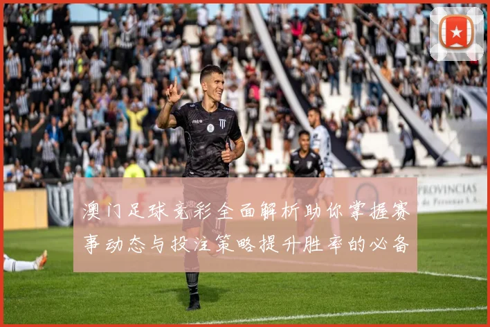 澳门足球竞彩全面解析助你掌握赛事动态与投注策略提升胜率的必备指南