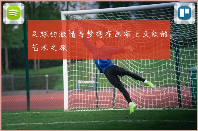 足球的激情与梦想在画布上交织的艺术之旅