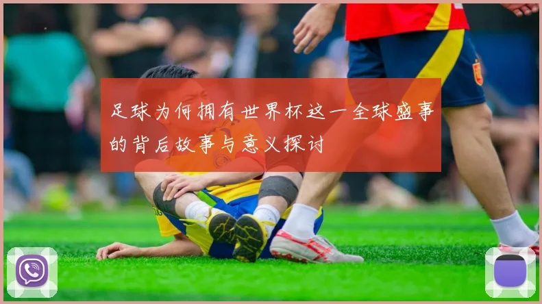 足球为何拥有世界杯这一全球盛事的背后故事与意义探讨