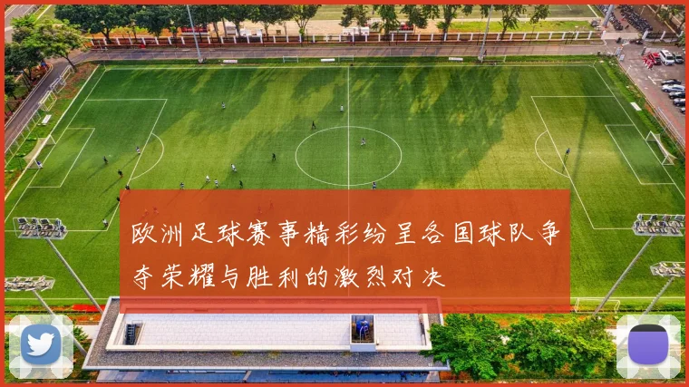 欧洲足球赛事精彩纷呈各国球队争夺荣耀与胜利的激烈对决