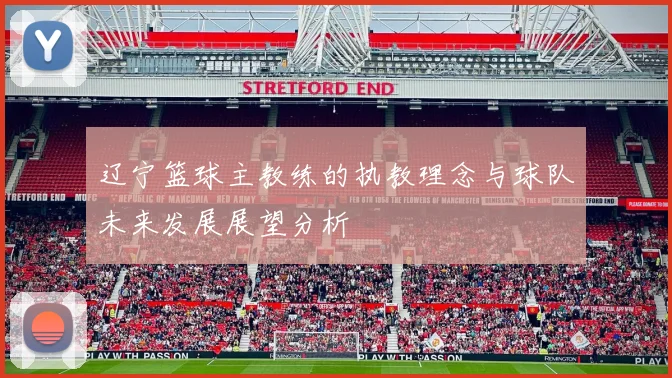 辽宁篮球主教练的执教理念与球队未来发展展望分析