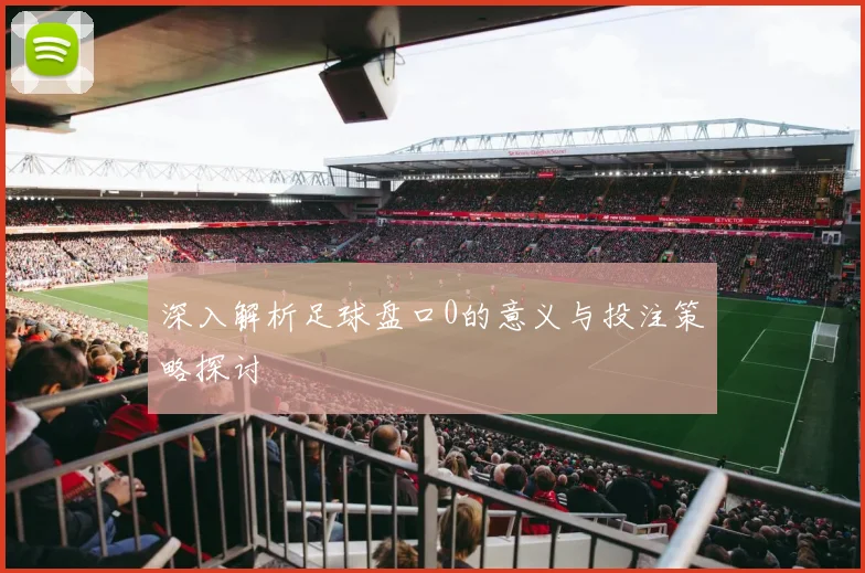 深入解析足球盘口0的意义与投注策略探讨