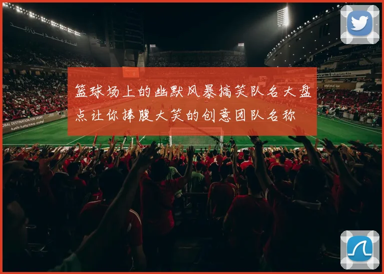 篮球场上的幽默风暴搞笑队名大盘点让你捧腹大笑的创意团队名称