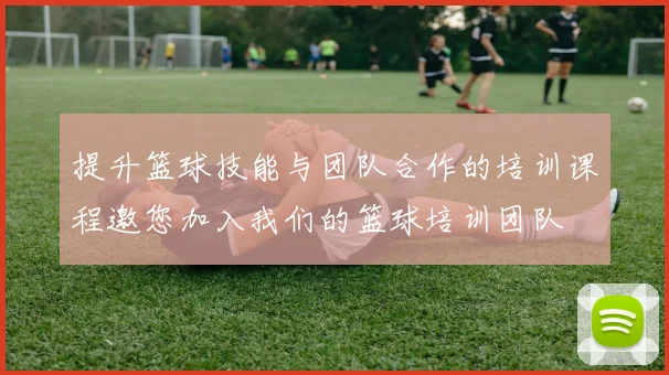 提升篮球技能与团队合作的培训课程邀您加入我们的篮球培训团队
