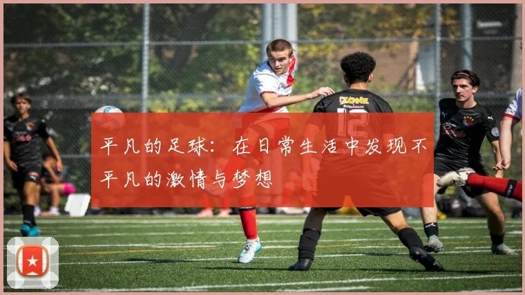 平凡的足球：在日常生活中发现不平凡的激情与梦想