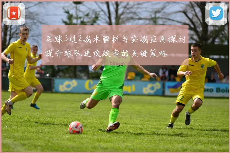 足球3过2战术解析与实战应用探讨提升球队进攻效率的关键策略